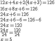 12x+4x+2(4x+3)=126\\16x+8x+6=126\\24x+6=126\\24x+6-6=126-6\\24x=120\\\frac{24x}{24}=\frac{120}{24}\\x=5